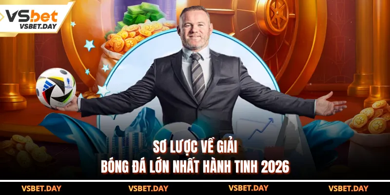 Sơ lược về giải bóng đá lớn nhất hành tinh 2026